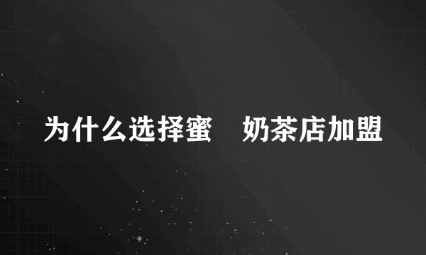 为什么选择蜜菓奶茶店加盟