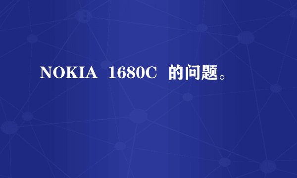 NOKIA 1680C 的问题。