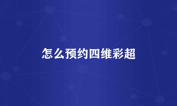 怎么预约四维彩超