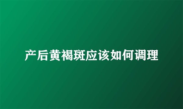 产后黄褐斑应该如何调理