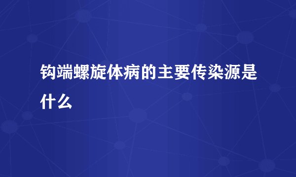 钩端螺旋体病的主要传染源是什么