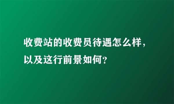 收费站的收费员待遇怎么样，以及这行前景如何？