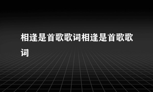 相逢是首歌歌词相逢是首歌歌词