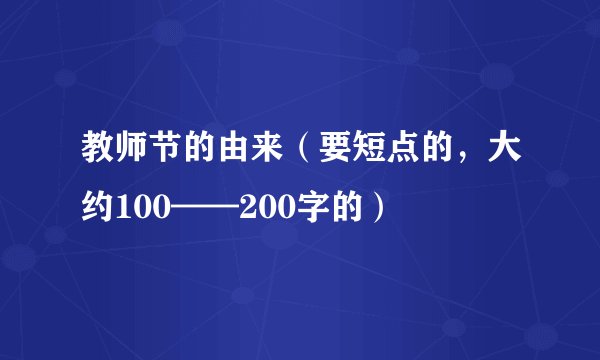 教师节的由来（要短点的，大约100——200字的）