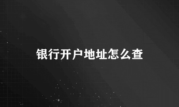 银行开户地址怎么查
