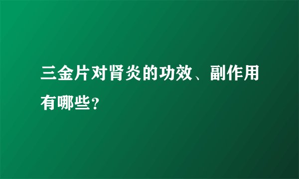 三金片对肾炎的功效、副作用有哪些?
