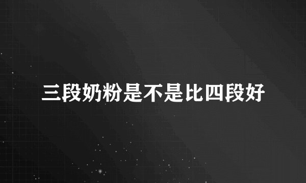 三段奶粉是不是比四段好