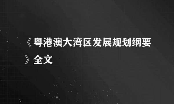 《粤港澳大湾区发展规划纲要》全文