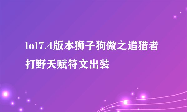 lol7.4版本狮子狗傲之追猎者打野天赋符文出装