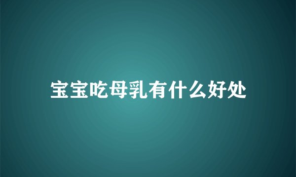 宝宝吃母乳有什么好处