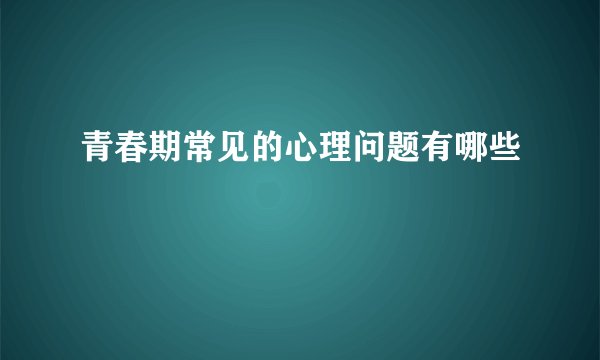 青春期常见的心理问题有哪些