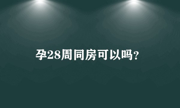 孕28周同房可以吗？