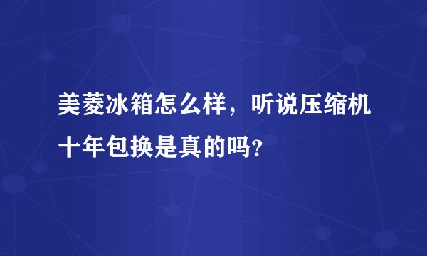 美菱冰箱怎么样，听说压缩机十年包换是真的吗？