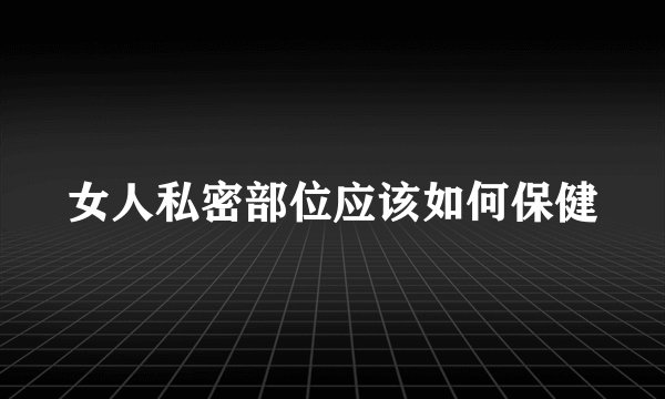 女人私密部位应该如何保健