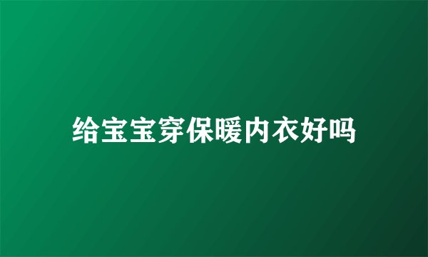 给宝宝穿保暖内衣好吗