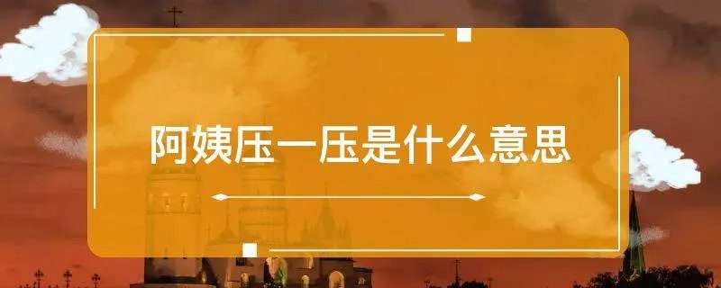 阿姨压一压是什么意思