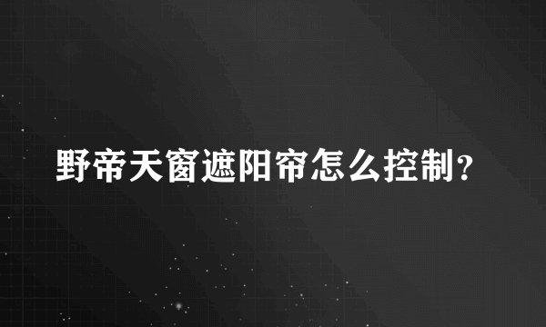 野帝天窗遮阳帘怎么控制？
