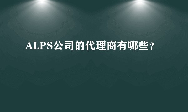 ALPS公司的代理商有哪些？