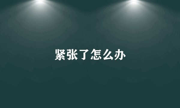 紧张了怎么办