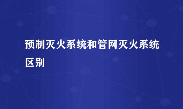 预制灭火系统和管网灭火系统区别