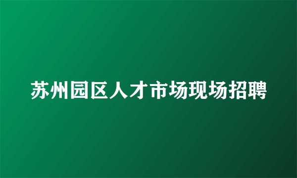 苏州园区人才市场现场招聘