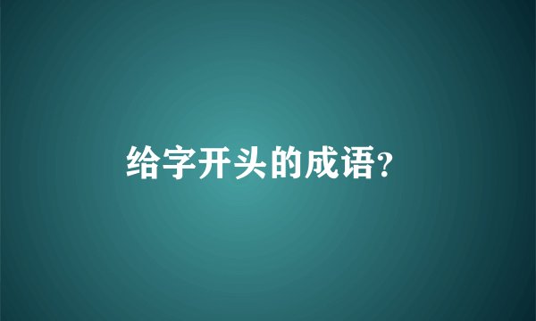 给字开头的成语?