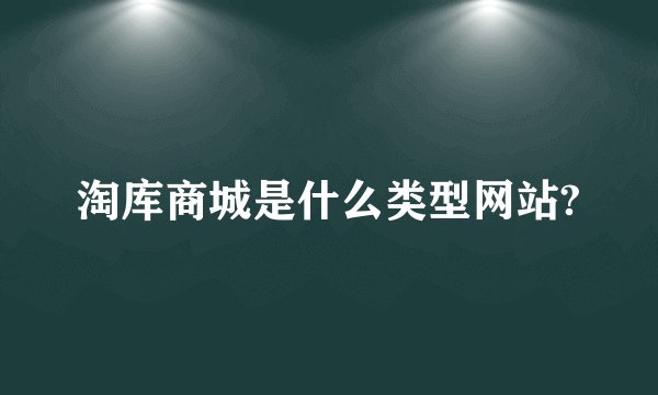淘库商城是什么类型网站?