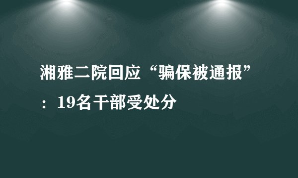 湘雅二院回应“骗保被通报”：19名干部受处分