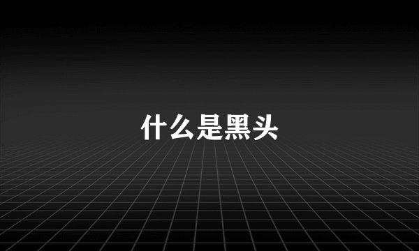 什么是黑头