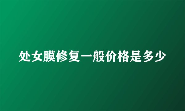 处女膜修复一般价格是多少