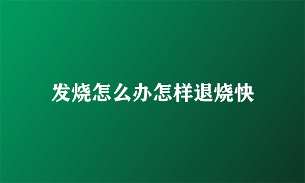 发烧怎么办怎样退烧快