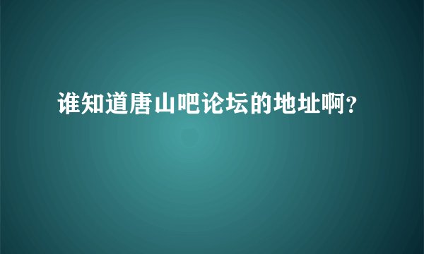 谁知道唐山吧论坛的地址啊？