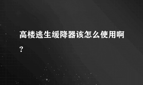 高楼逃生缓降器该怎么使用啊？