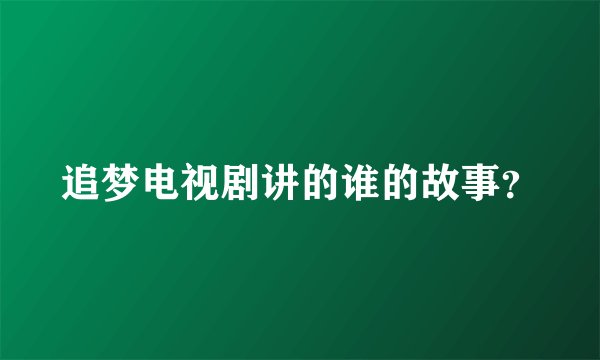 追梦电视剧讲的谁的故事？