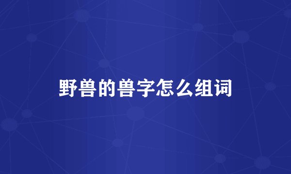 野兽的兽字怎么组词