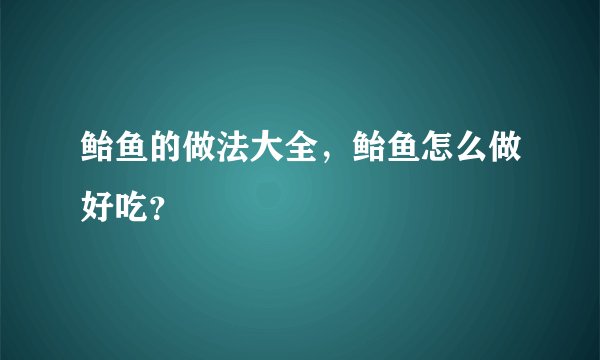 鲐鱼的做法大全，鲐鱼怎么做好吃？