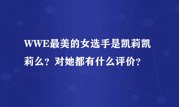 WWE最美的女选手是凯莉凯莉么？对她都有什么评价？