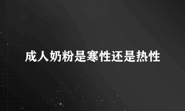 成人奶粉是寒性还是热性