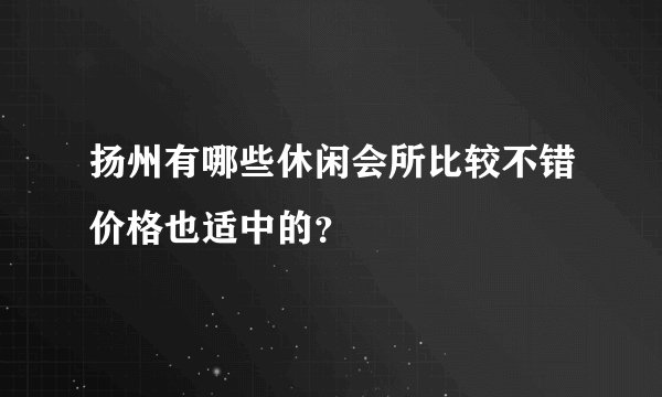 扬州有哪些休闲会所比较不错价格也适中的？