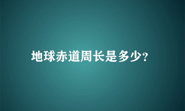 地球赤道周长是多少？