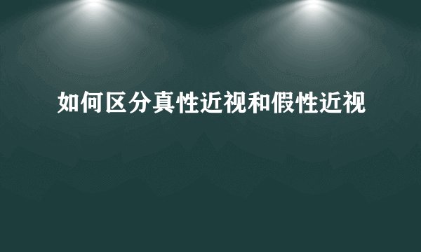 如何区分真性近视和假性近视