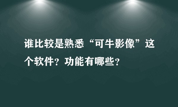谁比较是熟悉“可牛影像”这个软件？功能有哪些？