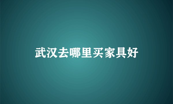 武汉去哪里买家具好