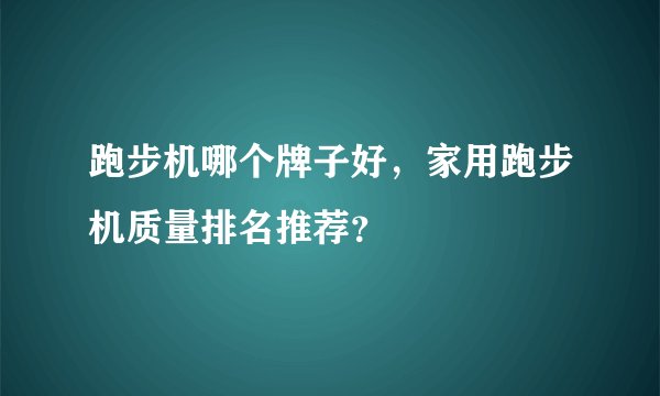 跑步机哪个牌子好，家用跑步机质量排名推荐？