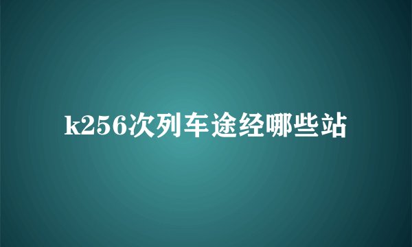 k256次列车途经哪些站