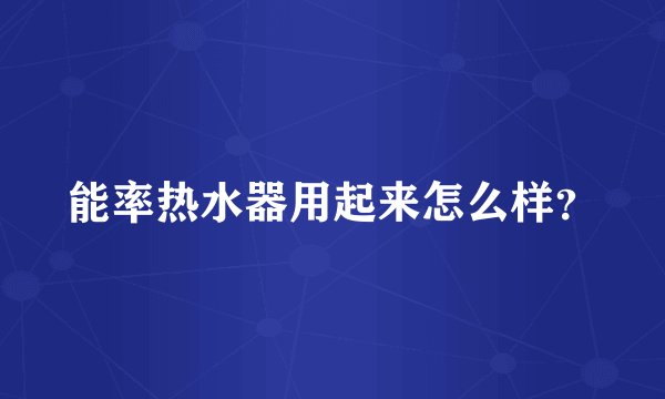 能率热水器用起来怎么样？