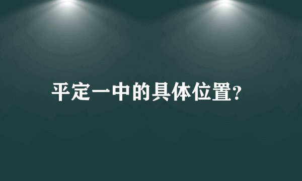 平定一中的具体位置？