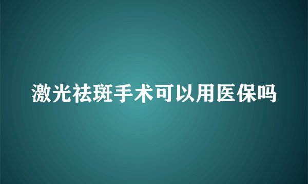 激光祛斑手术可以用医保吗