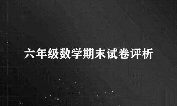 六年级数学期末试卷评析