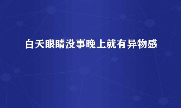 白天眼睛没事晚上就有异物感